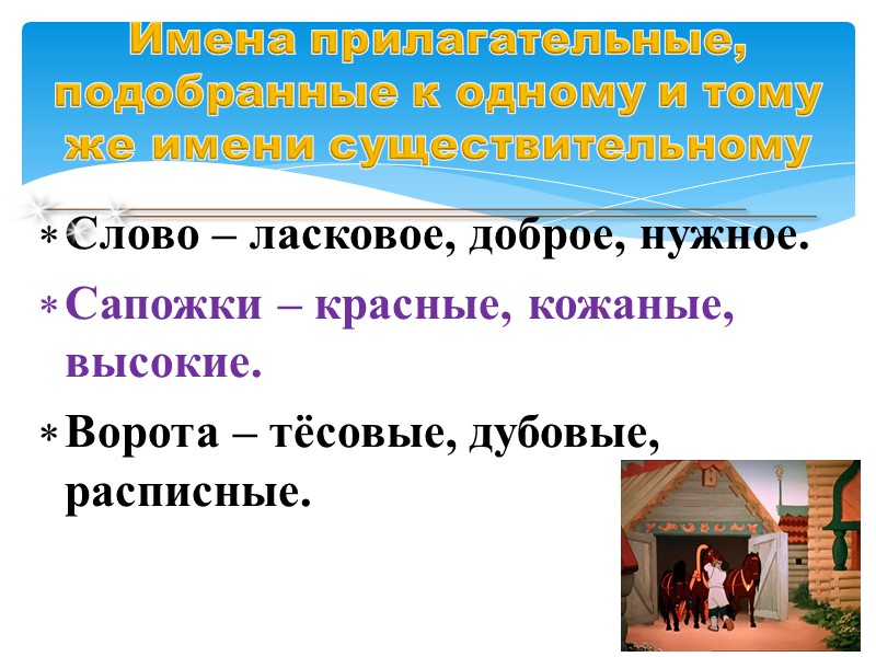 Слово – ласковое, доброе, нужное. Сапожки – красные, кожаные, высокие. Ворота – тёсовые, дубовые,